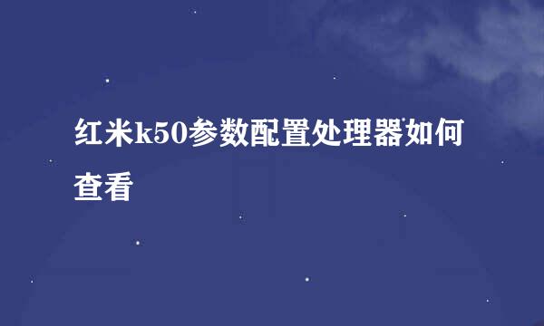 红米k50参数配置处理器如何查看
