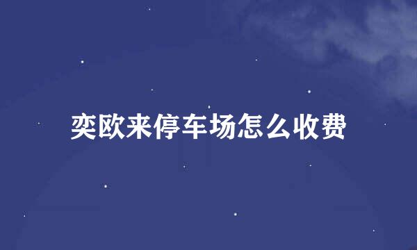 奕欧来停车场怎么收费