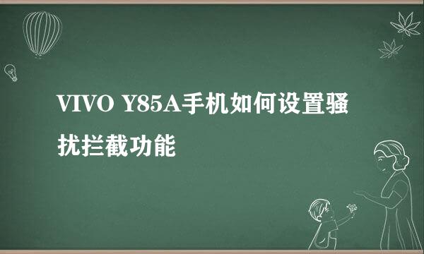 VIVO Y85A手机如何设置骚扰拦截功能