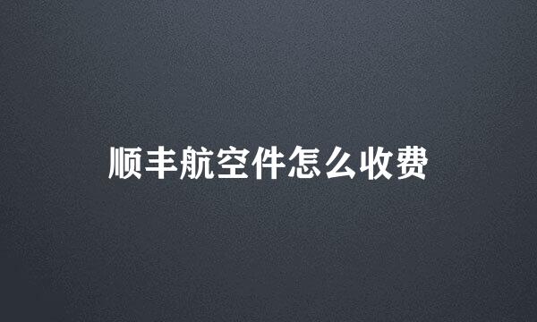 顺丰航空件怎么收费
