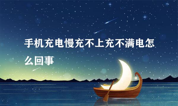 手机充电慢充不上充不满电怎么回事