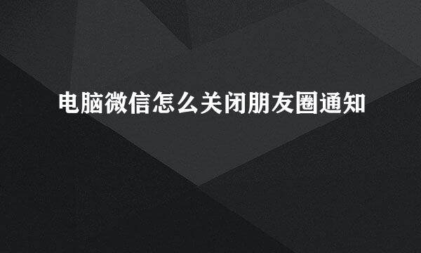 电脑微信怎么关闭朋友圈通知