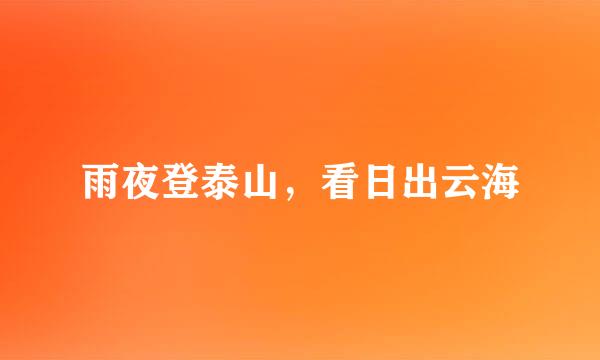 雨夜登泰山，看日出云海