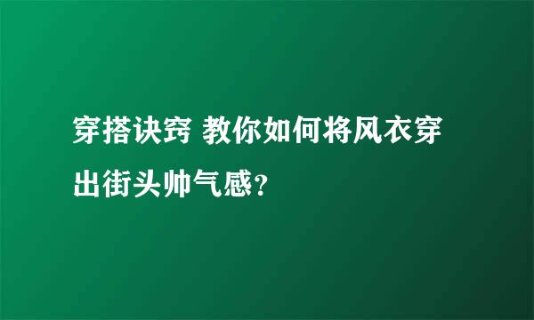 穿搭诀窍 教你如何将风衣穿出街头帅气感？