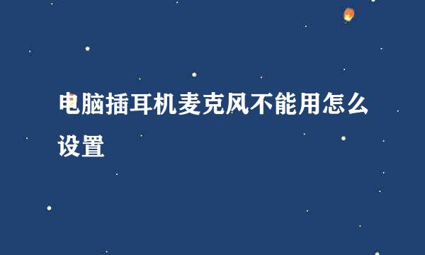 电脑插耳机麦克风不能用怎么设置