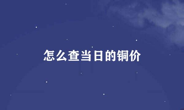 怎么查当日的铜价