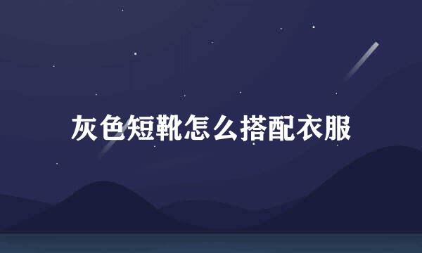 灰色短靴怎么搭配衣服