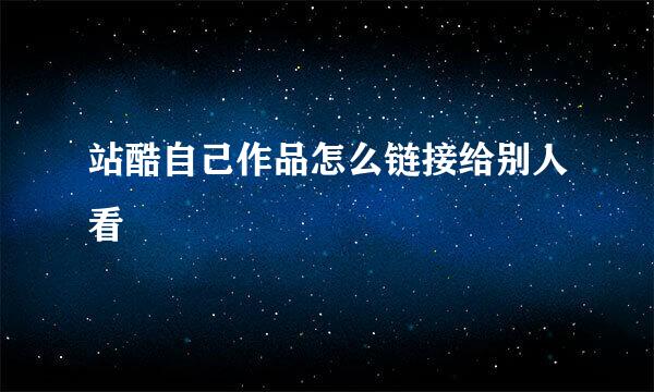 站酷自己作品怎么链接给别人看