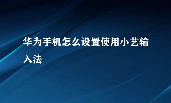 华为手机怎么设置使用小艺输入法