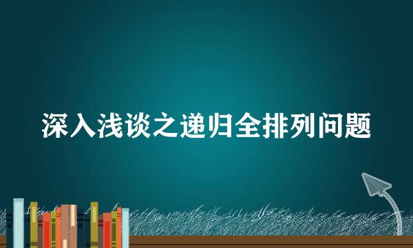 深入浅谈之递归全排列问题