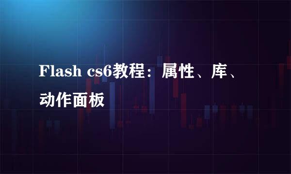 Flash cs6教程：属性、库、动作面板