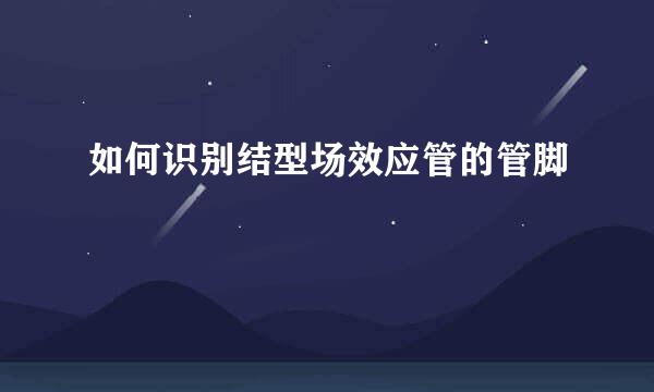 如何识别结型场效应管的管脚