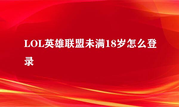 LOL英雄联盟未满18岁怎么登录