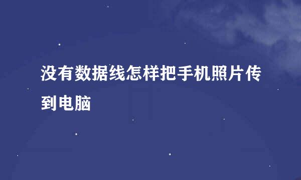 没有数据线怎样把手机照片传到电脑