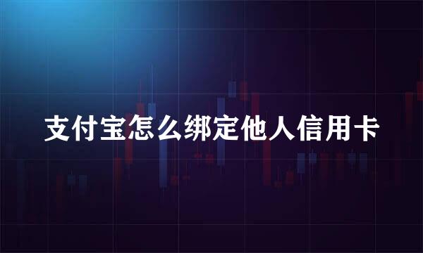 支付宝怎么绑定他人信用卡