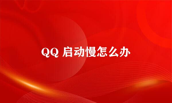 QQ 启动慢怎么办