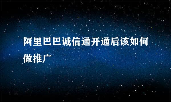 阿里巴巴诚信通开通后该如何做推广