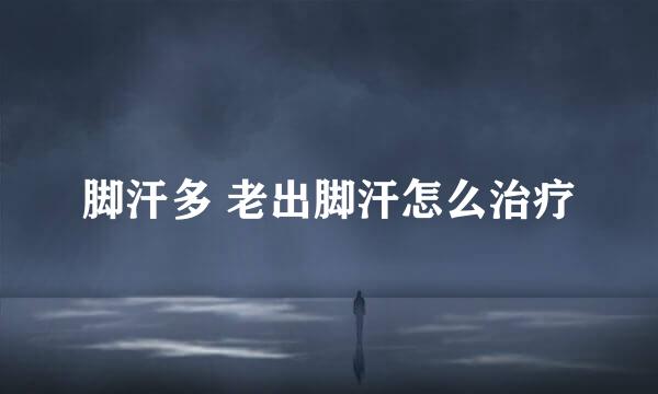 脚汗多 老出脚汗怎么治疗
