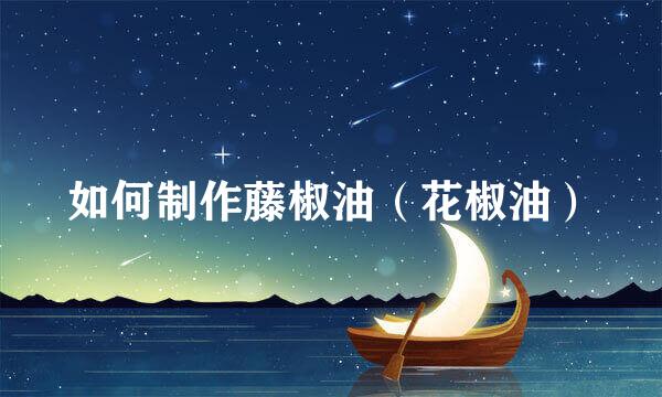如何制作藤椒油（花椒油）