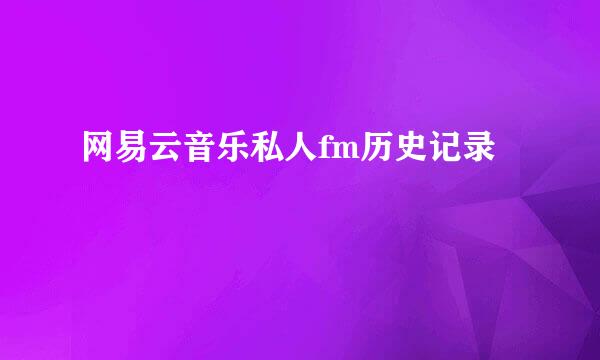 网易云音乐私人fm历史记录