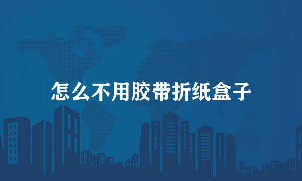 怎么不用胶带折纸盒子