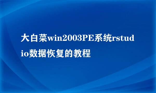 大白菜win2003PE系统rstudio数据恢复的教程