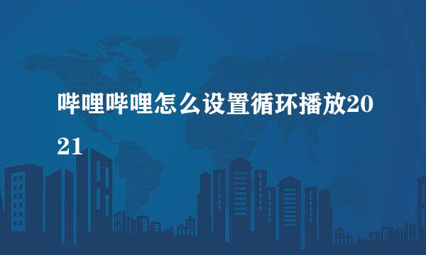 哔哩哔哩怎么设置循环播放2021