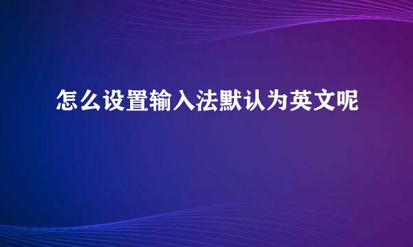 怎么设置输入法默认为英文呢