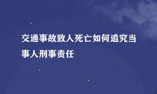 交通事故致人死亡如何追究当事人刑事责任