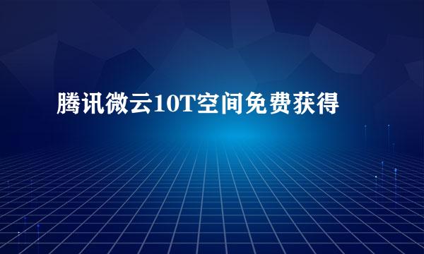 腾讯微云10T空间免费获得