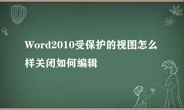 Word2010受保护的视图怎么样关闭如何编辑