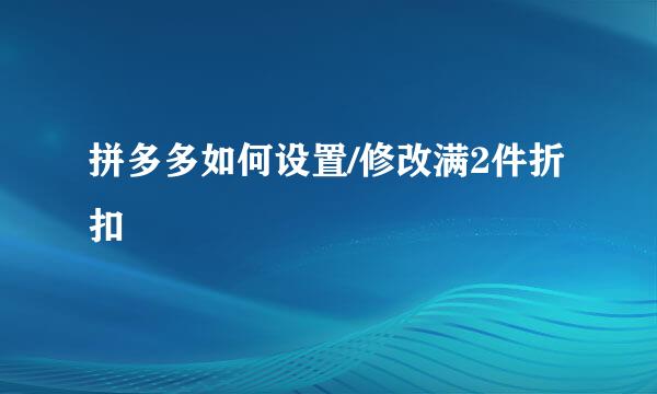 拼多多如何设置/修改满2件折扣