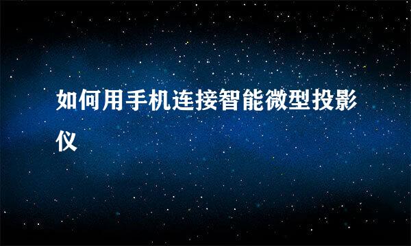 如何用手机连接智能微型投影仪