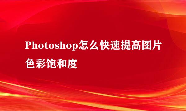 Photoshop怎么快速提高图片色彩饱和度