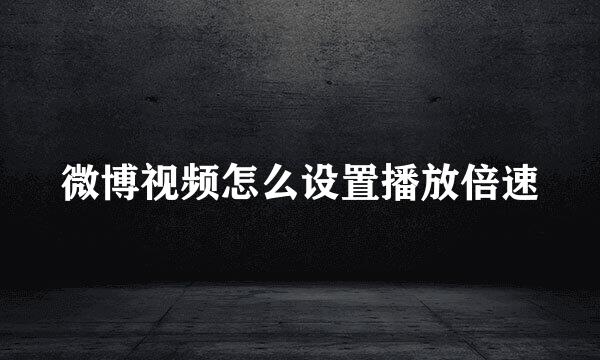 微博视频怎么设置播放倍速