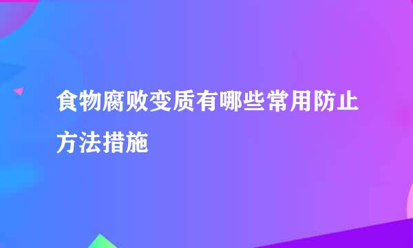 食物腐败变质有哪些常用防止方法措施