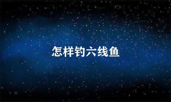 怎样钓六线鱼