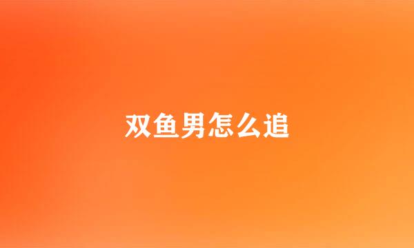 双鱼男怎么追