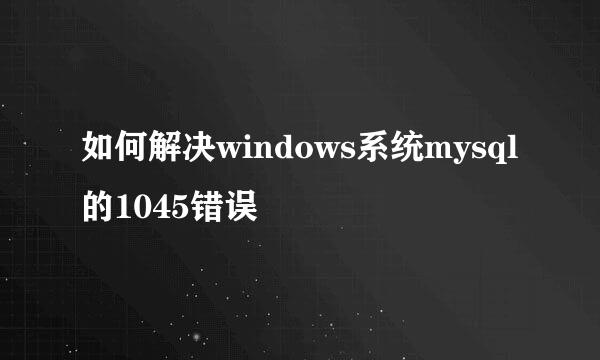 如何解决windows系统mysql的1045错误