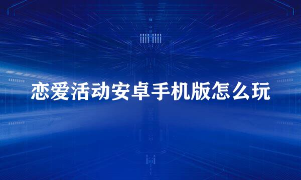 恋爱活动安卓手机版怎么玩