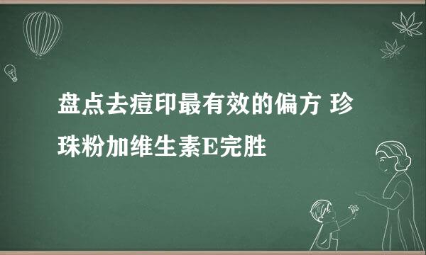 盘点去痘印最有效的偏方 珍珠粉加维生素E完胜