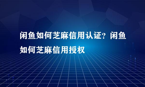 闲鱼如何芝麻信用认证?闲鱼如何芝麻信用授权