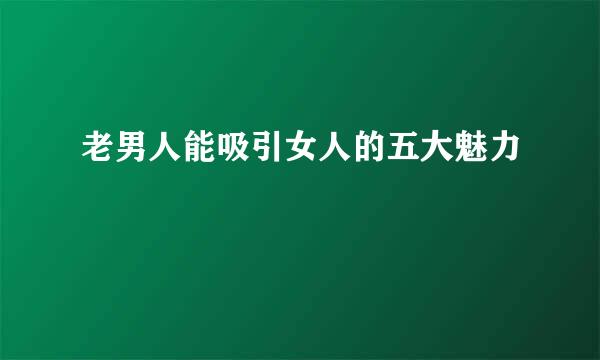 老男人能吸引女人的五大魅力