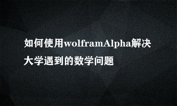 如何使用wolframAlpha解决大学遇到的数学问题