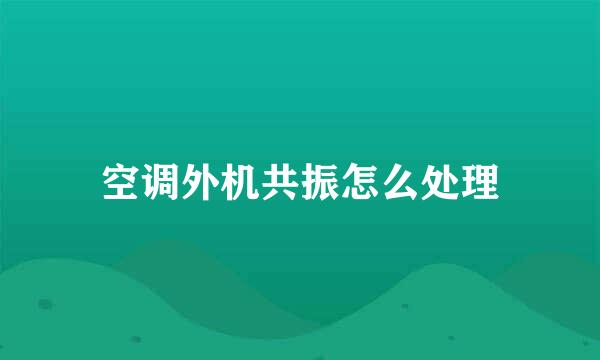 空调外机共振怎么处理