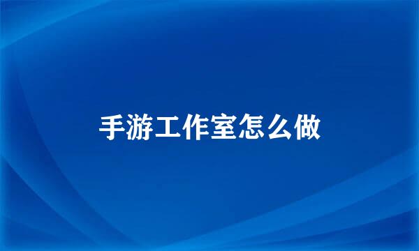手游工作室怎么做