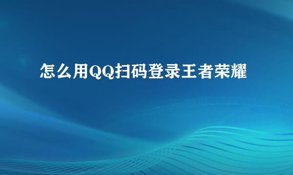 怎么用QQ扫码登录王者荣耀