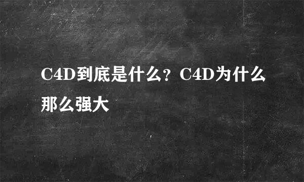 C4D到底是什么？C4D为什么那么强大