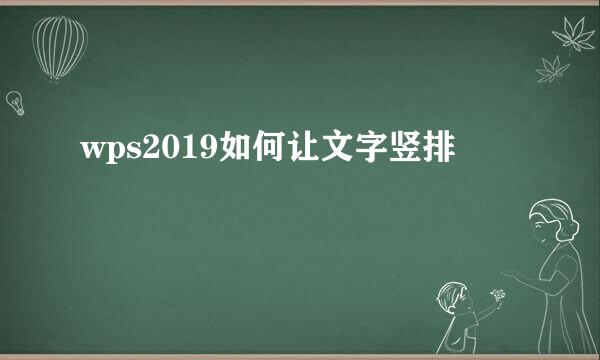 wps2019如何让文字竖排