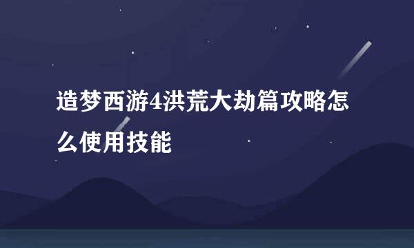 造梦西游4洪荒大劫篇攻略怎么使用技能
